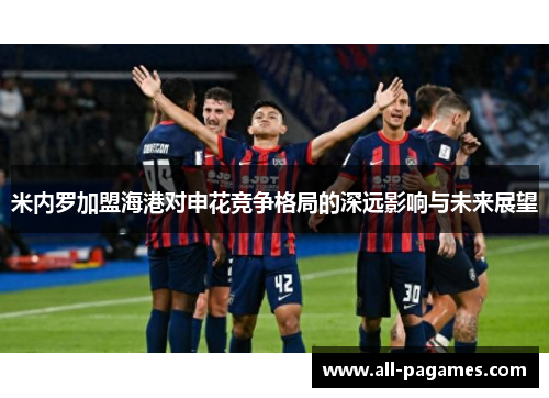 米内罗加盟海港对申花竞争格局的深远影响与未来展望 米内罗加盟海港对申花竞争格局的深远影响与未来展望