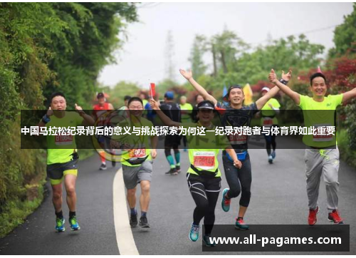 中国马拉松纪录背后的意义与挑战探索为何这一纪录对跑者与体育界如此重要 中国马拉松纪录背后的意义与挑战探索为何这一纪录对跑者与体育界如此重要