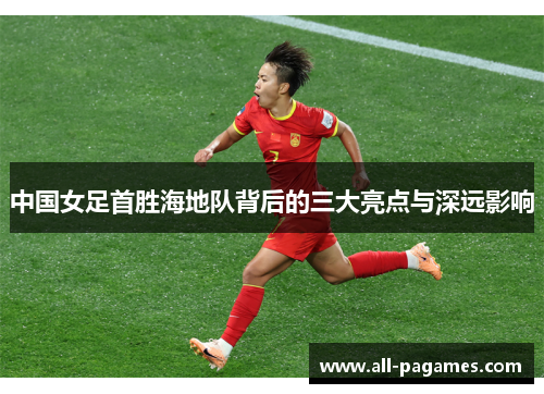中国女足首胜海地队背后的三大亮点与深远影响