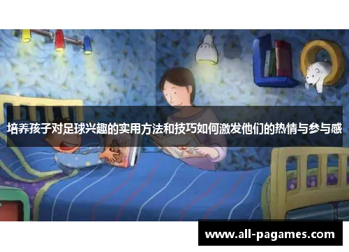 培养孩子对足球兴趣的实用方法和技巧如何激发他们的热情与参与感 培养孩子对足球兴趣的实用方法和技巧如何激发他们的热情与参与感