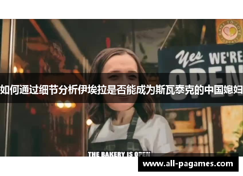 如何通过细节分析伊埃拉是否能成为斯瓦泰克的中国媳妇 如何通过细节分析伊埃拉是否能成为斯瓦泰克的中国媳妇