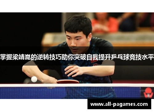 掌握梁靖崑的逆转技巧助你突破自我提升乒乓球竞技水平 掌握梁靖崑的逆转技巧助你突破自我提升乒乓球竞技水平