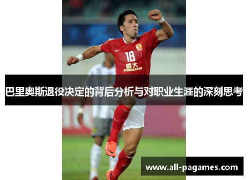 巴里奥斯退役决定的背后分析与对职业生涯的深刻思考 巴里奥斯退役决定的背后分析与对职业生涯的深刻思考