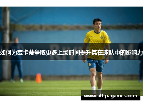 如何为麦卡蒂争取更多上场时间提升其在球队中的影响力 如何为麦卡蒂争取更多上场时间提升其在球队中的影响力