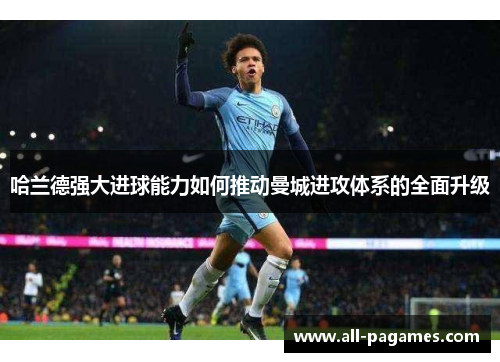 哈兰德强大进球能力如何推动曼城进攻体系的全面升级 哈兰德强大进球能力如何推动曼城进攻体系的全面升级