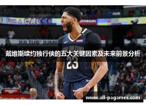戴维斯续约独行侠的五大关键因素及未来前景分析 戴维斯续约独行侠的五大关键因素及未来前景分析
