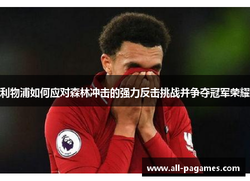利物浦如何应对森林冲击的强力反击挑战并争夺冠军荣耀 利物浦如何应对森林冲击的强力反击挑战并争夺冠军荣耀