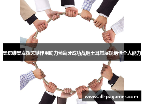 奥塔维奥发挥关键作用助力葡萄牙成功战胜土耳其展现绝佳个人能力 奥塔维奥发挥关键作用助力葡萄牙成功战胜土耳其展现绝佳个人能力