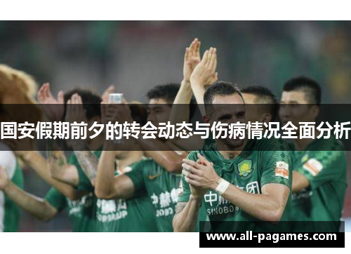 国安假期前夕的转会动态与伤病情况全面分析 国安假期前夕的转会动态与伤病情况全面分析