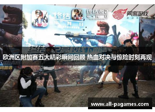 欧洲区附加赛五大精彩瞬间回顾 热血对决与惊险时刻再现 欧洲区附加赛五大精彩瞬间回顾 热血对决与惊险时刻再现