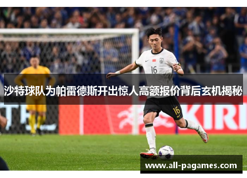 沙特球队为帕雷德斯开出惊人高额报价背后玄机揭秘 沙特球队为帕雷德斯开出惊人高额报价背后玄机揭秘