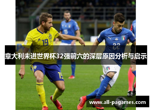 意大利未进世界杯32强前六的深层原因分析与启示