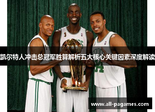 凯尔特人冲击总冠军胜算解析五大核心关键因素深度解读 凯尔特人冲击总冠军胜算解析五大核心关键因素深度解读