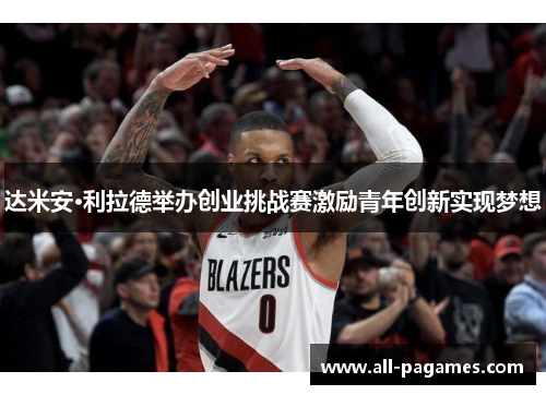 达米安·利拉德举办创业挑战赛激励青年创新实现梦想 达米安·利拉德举办创业挑战赛激励青年创新实现梦想