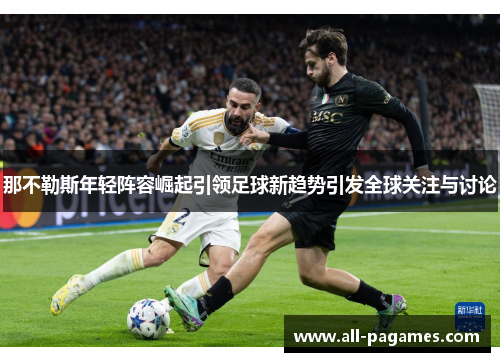 那不勒斯年轻阵容崛起引领足球新趋势引发全球关注与讨论 那不勒斯年轻阵容崛起引领足球新趋势引发全球关注与讨论