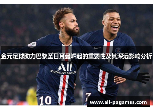 金元足球助力巴黎圣日耳曼崛起的重要性及其深远影响分析 金元足球助力巴黎圣日耳曼崛起的重要性及其深远影响分析