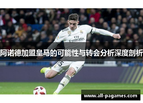 阿诺德加盟皇马的可能性与转会分析深度剖析 阿诺德加盟皇马的可能性与转会分析深度剖析