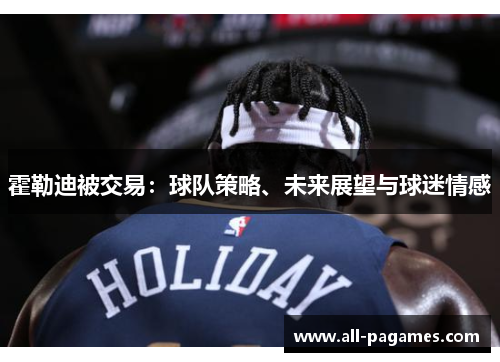 霍勒迪被交易:球队策略、未来展望与球迷情感 霍勒迪被交易:球队策略、未来展望与球迷情感