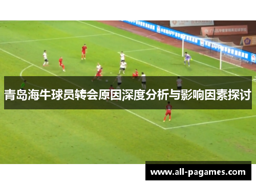 青岛海牛球员转会原因深度分析与影响因素探讨 青岛海牛球员转会原因深度分析与影响因素探讨