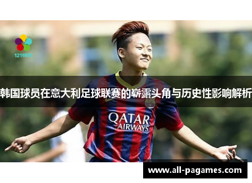 韩国球员在意大利足球联赛的崭露头角与历史性影响解析 韩国球员在意大利足球联赛的崭露头角与历史性影响解析