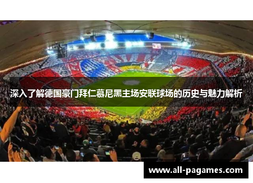 深入了解德国豪门拜仁慕尼黑主场安联球场的历史与魅力解析