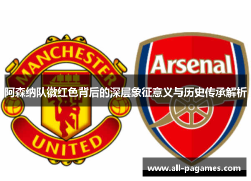 阿森纳队徽红色背后的深层象征意义与历史传承解析