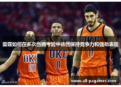 雷霆如何在多次伤病考验中依然保持竞争力和强劲表现