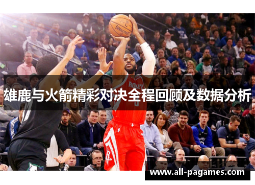雄鹿与火箭精彩对决全程回顾及数据分析