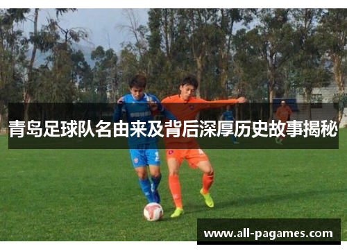 青岛足球队名由来及背后深厚历史故事揭秘
