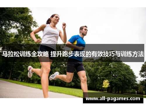 马拉松训练全攻略 提升跑步表现的有效技巧与训练方法