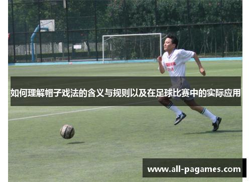 如何理解帽子戏法的含义与规则以及在足球比赛中的实际应用 如何理解帽子戏法的含义与规则以及在足球比赛中的实际应用