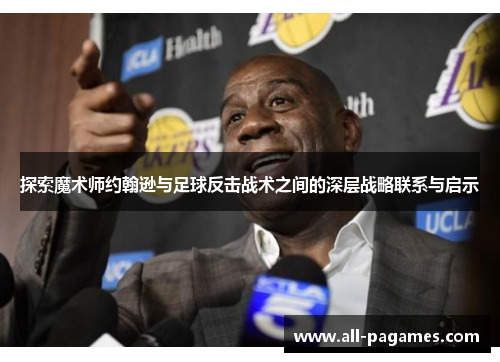探索魔术师约翰逊与足球反击战术之间的深层战略联系与启示 探索魔术师约翰逊与足球反击战术之间的深层战略联系与启示