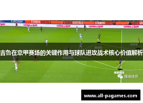吉鲁在意甲赛场的关键作用与球队进攻战术核心价值解析 吉鲁在意甲赛场的关键作用与球队进攻战术核心价值解析