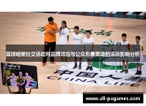 篮球明星社交活动对品牌效应与公众形象塑造的深远影响分析