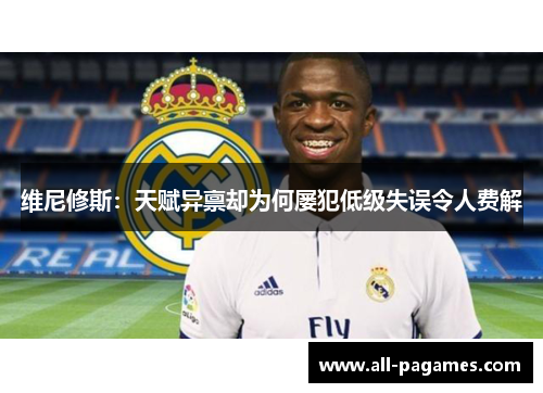 维尼修斯：天赋异禀却为何屡犯低级失误令人费解