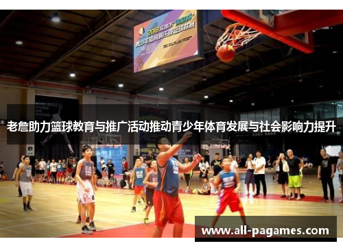 老詹助力篮球教育与推广活动推动青少年体育发展与社会影响力提升