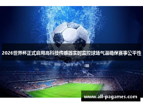 2026世界杯正式启用高科技传感器实时监控球场气温确保赛事公平性
