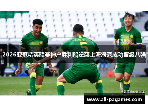 2026亚冠精英联赛神户胜利船逆袭上海海港成功晋级八强