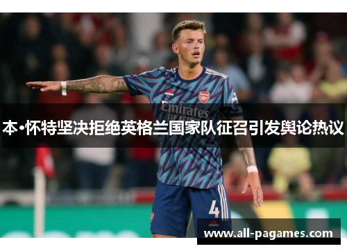 本·怀特坚决拒绝英格兰国家队征召引发舆论热议
