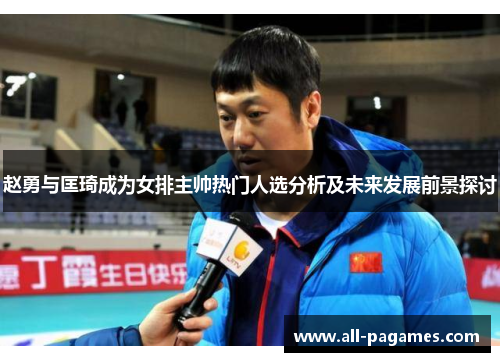 赵勇与匡琦成为女排主帅热门人选分析及未来发展前景探讨