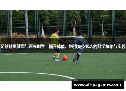 足球球星健康与营养指导：提升体能、增强竞技状态的科学策略与实践