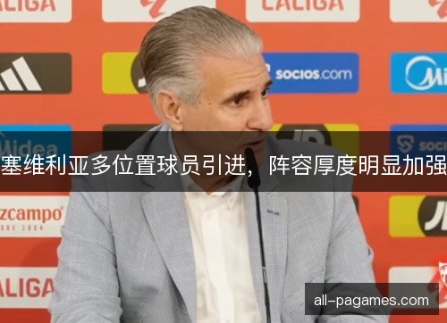 塞维利亚多位置球员引进,阵容厚度明显加强 塞维利亚多位置球员引进,阵容厚度明显加强